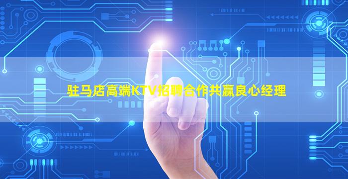 驻马店高端KTV招聘合作共赢良心经理